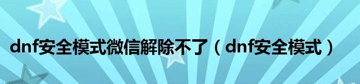 地下城安全模式解除失败的原因及解决方法（探索失误导致地下城安全模式无法解除的问题和应对之道）  第1张