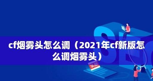 探秘2024CF烟雾头的最佳调整方法（科学调整）  第1张