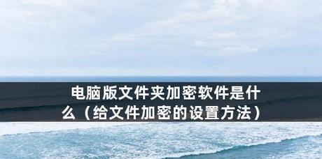 选择最适合您的文件夹加密软件（保护您的个人数据安全从选择一个好用的文件夹加密软件开始）  第1张